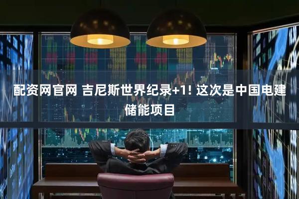 配资网官网 吉尼斯世界纪录+1! 这次是中国电建储能项目