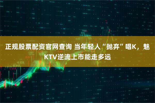 正规股票配资官网查询 当年轻人“抛弃”唱K，魅KTV逆流上市能走多远