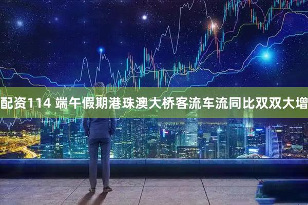 配资114 端午假期港珠澳大桥客流车流同比双双大增