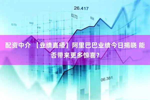 配资中介 【业绩直播】阿里巴巴业绩今日揭晓 能否带来更多惊喜？
