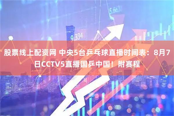股票线上配资网 中央5台乒乓球直播时间表：8月7日CCTV5直播国乒中国！附赛程